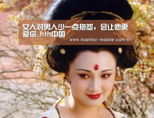 女人对男人少一点抱怨,会让他更爱你_hth中国(图2) 华体会APP下载