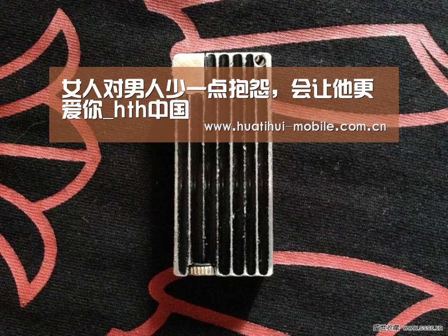 女人对男人少一点抱怨,会让他更爱你_hth中国(图1) 华体会APP下载