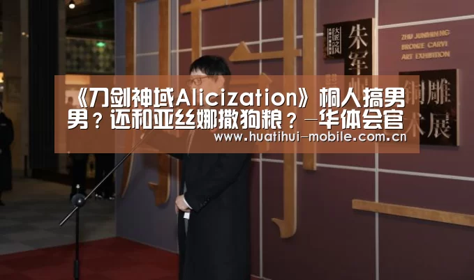 《刀剑神域Alicization》桐人搞男男?还和亚丝娜撒狗粮?-华体会官网(图3) 华体会APP下载