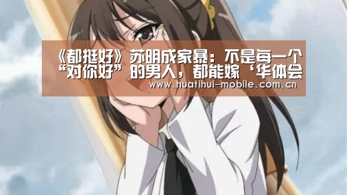 《都挺好》苏明成家暴:不是每一个“对你好”的男人,都能嫁‘华体会官网’(图1) 华体会下载
