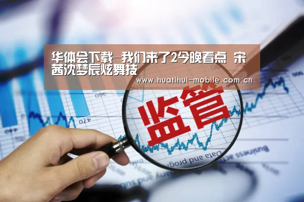 华体会下载-我们来了2今晚看点 宋茜沈梦辰炫舞技(图1) 华体会APP下载