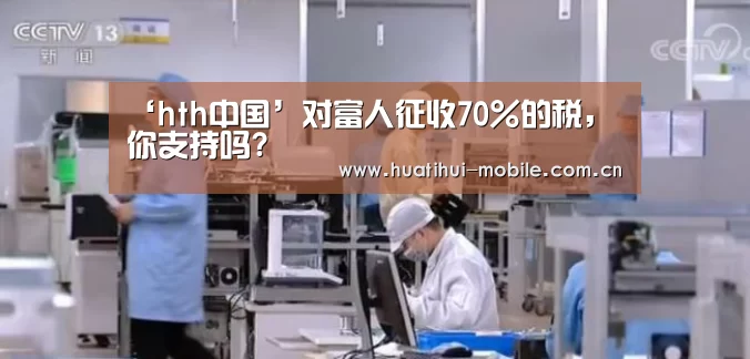 ‘hth中国’对富人征收70%的税,你支持吗?(图2) 华体会APP下载