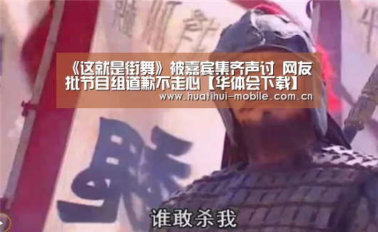 《这就是街舞》被嘉宾集齐声讨 网友批节目组道歉不走心【华体会下载】(图2) 华体会官网