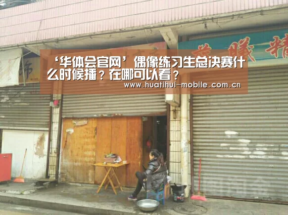 ‘华体会官网’偶像练习生总决赛什么时候播?在哪可以看?(图1) 华体会下载