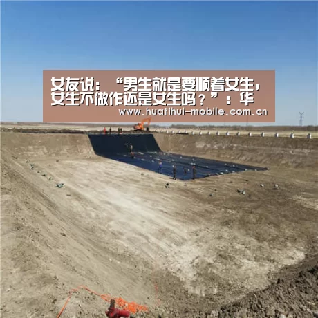 女友说:“男生就是要顺着女生,女生不做作还是女生吗?”:华体会官网(图2) 华体会官网